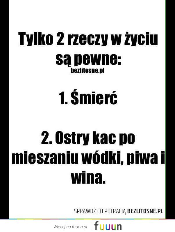 Tylko 2 rzeczy w życiu są pewne!